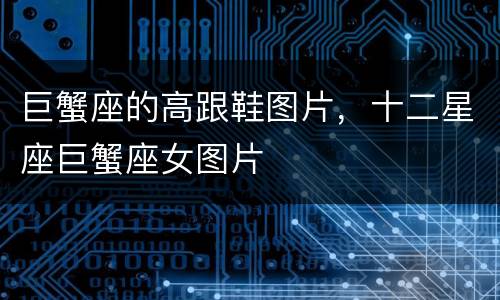 巨蟹座的高跟鞋图片，十二星座巨蟹座女图片