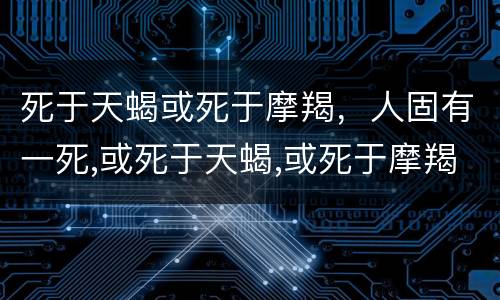 死于天蝎或死于摩羯，人固有一死,或死于天蝎,或死于摩羯是什么意思
