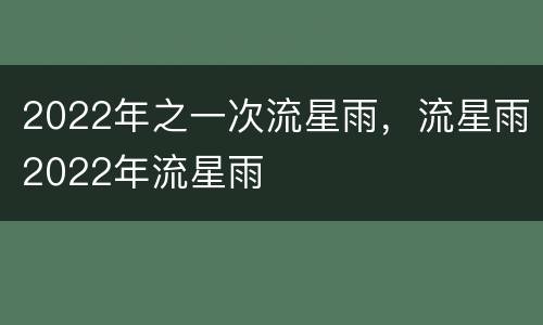 2022年之一次流星雨，流星雨2022年流星雨