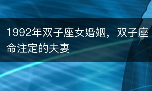 1992年双子座女婚姻，双子座命注定的夫妻
