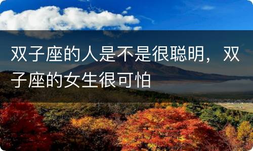 双子座的人是不是很聪明，双子座的女生很可怕