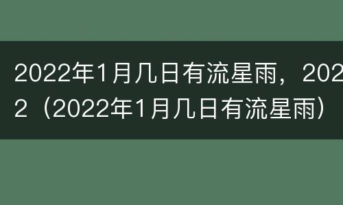 2022年1月几日有流星雨，2022（2022年1月几日有流星雨）