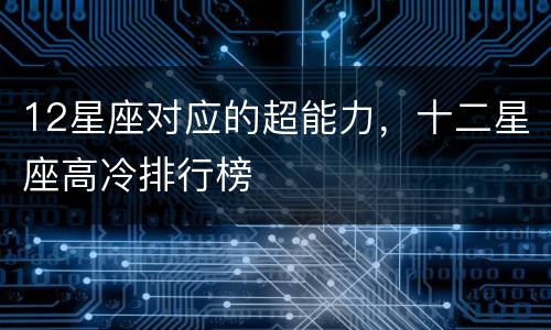 12星座对应的超能力，十二星座高冷排行榜
