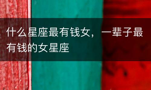什么星座最有钱女，一辈子最有钱的女星座