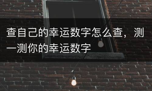 查自己的幸运数字怎么查，测一测你的幸运数字