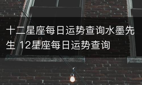 十二星座每日运势查询水墨先生 12星座每日运势查询