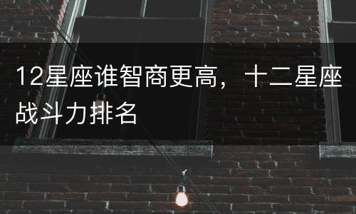 12星座谁智商更高，十二星座战斗力排名