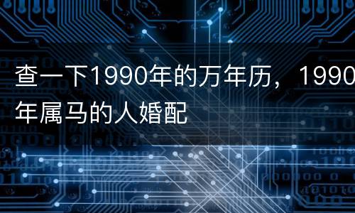 查一下1990年的万年历，1990年属马的人婚配