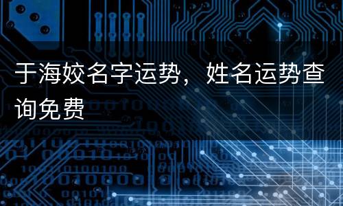 于海姣名字运势，姓名运势查询免费