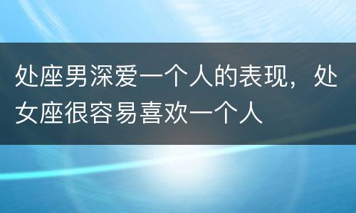 处座男深爱一个人的表现，处女座很容易喜欢一个人