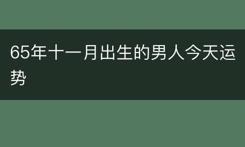 65年十一月出生的男人今天运势