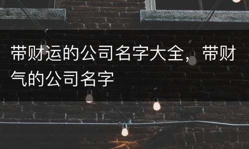 带财运的公司名字大全，带财气的公司名字