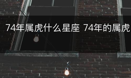 74年属虎什么星座 74年的属虎