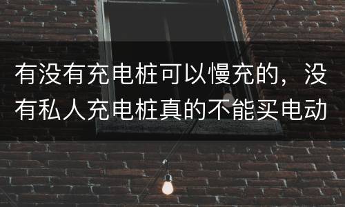 有没有充电桩可以慢充的，没有私人充电桩真的不能买电动车吗?至少我不这么