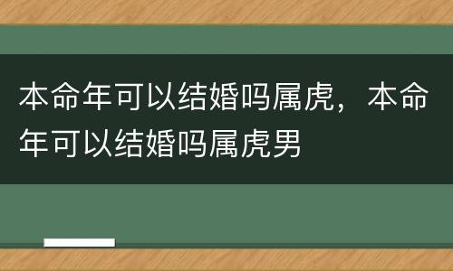 本命年可以结婚吗属虎，本命年可以结婚吗属虎男
