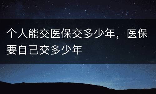 个人能交医保交多少年，医保要自己交多少年
