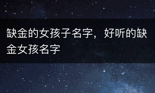 缺金的女孩子名字，好听的缺金女孩名字