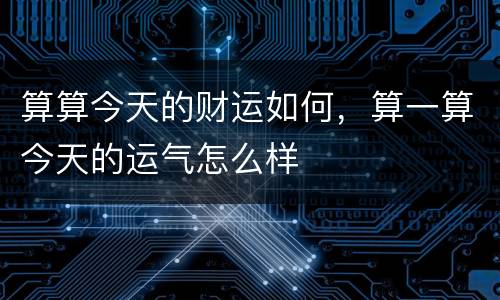 算算今天的财运如何，算一算今天的运气怎么样