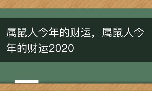 属鼠人今年的财运，属鼠人今年的财运2020