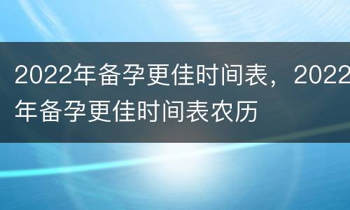 2022年备孕更佳时间表，2022年备孕更佳时间表农历