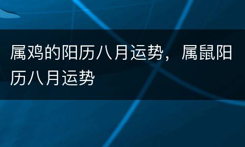 属鸡的阳历八月运势，属鼠阳历八月运势
