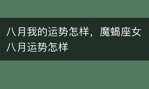 八月我的运势怎样，魔蝎座女八月运势怎样
