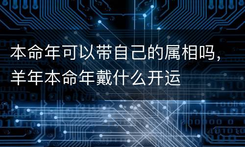 本命年可以带自己的属相吗，羊年本命年戴什么开运