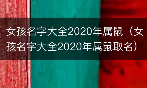 女孩名字大全2020年属鼠（女孩名字大全2020年属鼠取名）