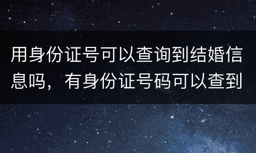 用身份证号可以查询到结婚信息吗，有身份证号码可以查到办了多少次结婚证？