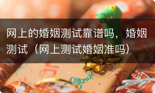 网上的婚姻测试靠谱吗，婚姻测试（网上测试婚姻准吗）