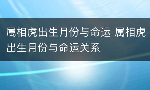 属相虎出生月份与命运 属相虎出生月份与命运关系
