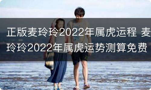 正版麦玲玲2022年属虎运程 麦玲玲2022年属虎运势测算免费