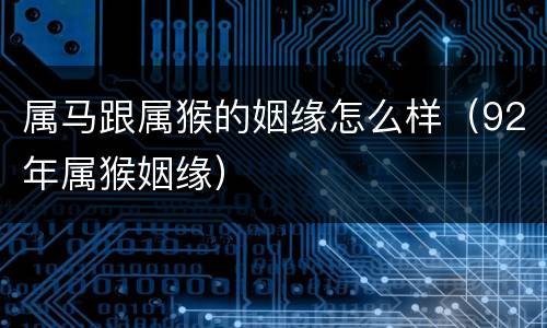 属马跟属猴的姻缘怎么样（92年属猴姻缘）