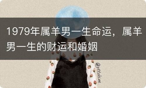 1979年属羊男一生命运，属羊男一生的财运和婚姻