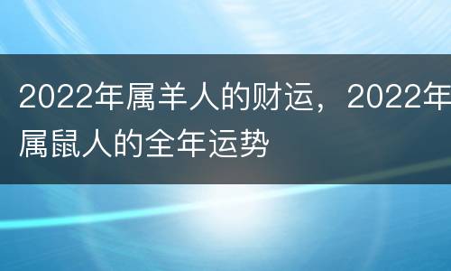 2022年属羊人的财运，2022年属鼠人的全年运势