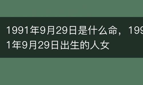 1991年9月29日是什么命，1991年9月29日出生的人女