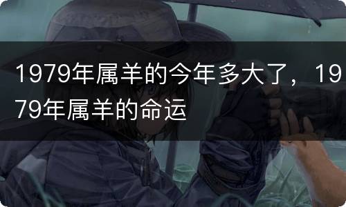 1979年属羊的今年多大了，1979年属羊的命运