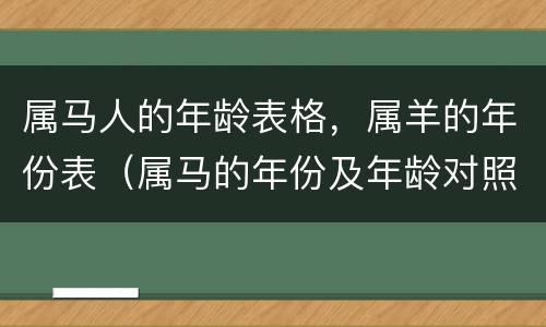属马人的年龄表格，属羊的年份表（属马的年份及年龄对照）