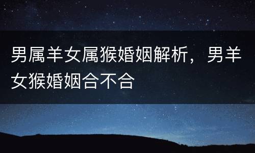男属羊女属猴婚姻解析，男羊女猴婚姻合不合