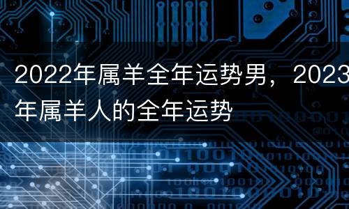 2022年属羊全年运势男，2023年属羊人的全年运势