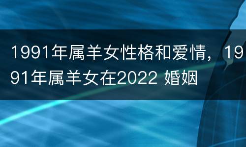 1991年属羊女性格和爱情，1991年属羊女在2022 婚姻