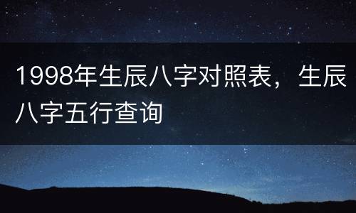 1998年生辰八字对照表，生辰八字五行查询