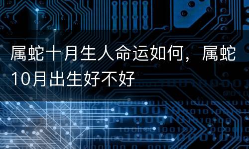 属蛇十月生人命运如何，属蛇10月出生好不好