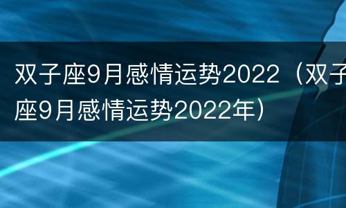双子座9月感情运势2022（双子座9月感情运势2022年）