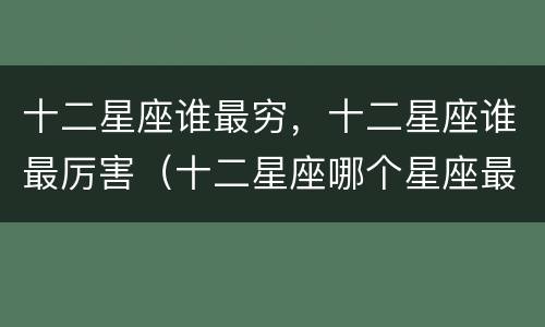十二星座谁最穷，十二星座谁最厉害（十二星座哪个星座最穷排名）