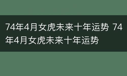 74年4月女虎未来十年运势 74年4月女虎未来十年运势