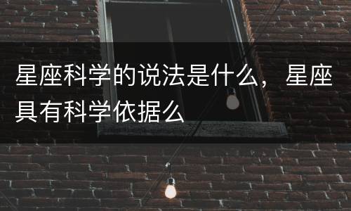 星座科学的说法是什么，星座具有科学依据么