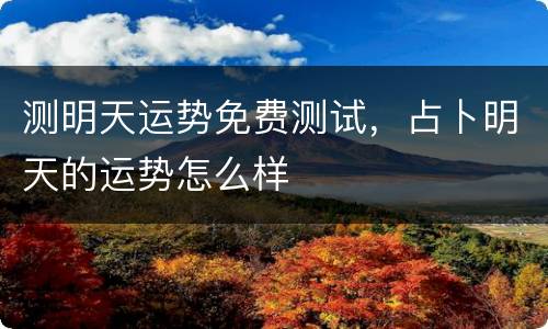 测明天运势免费测试，占卜明天的运势怎么样
