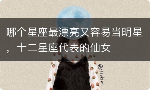 哪个星座最漂亮又容易当明星，十二星座代表的仙女