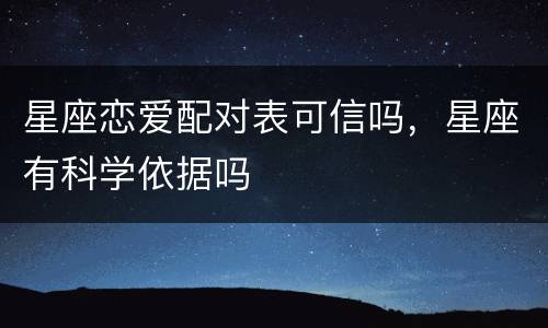 星座恋爱配对表可信吗，星座有科学依据吗